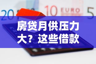 房贷月供压力大？这些借款口子或许能帮你减压！