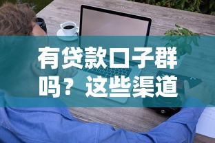 有贷款口子群吗？这些渠道让你轻松找到靠谱贷款资源