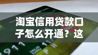 淘宝信用贷款口子怎么开通？这些申请技巧新手必看