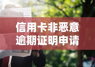 信用卡非恶意逾期证明申请攻略：手把手教你快速开证明
