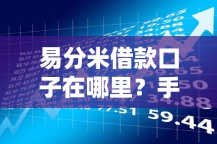 易分米借款口子在哪里？手把手教你找到靠谱入口