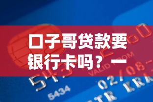 口子哥贷款要银行卡吗？一文说清贷款申请流程与银行卡验证