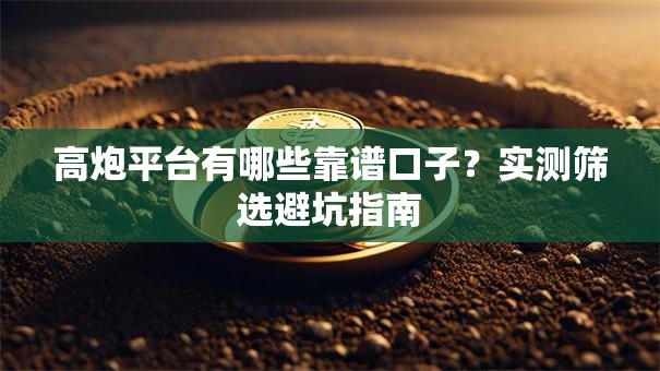高炮平台有哪些靠谱口子？实测筛选避坑指南