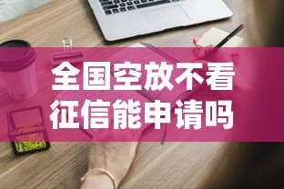 全国空放不看征信能申请吗？这些注意事项你必须知道