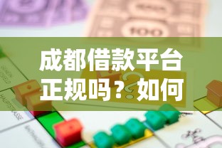 成都借款平台正规吗？如何选择靠谱的成都贷款渠道