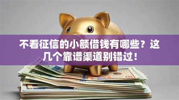 不看征信的小额借钱有哪些？这几个靠谱渠道别错过！