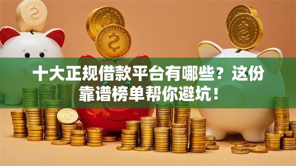 十大正规借款平台有哪些？这份靠谱榜单帮你避坑！