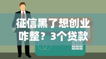 征信黑了想创业咋整？3个贷款妙招帮你破局！