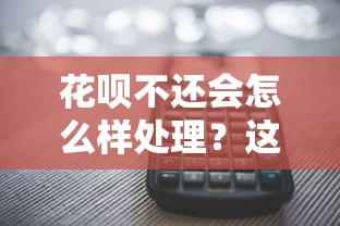 花呗不还会怎么样处理？这些后果你可能没想到