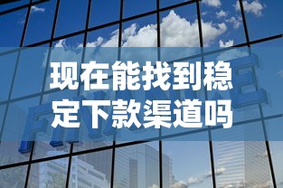 现在能找到稳定下款渠道吗？这些方法或许能帮到你