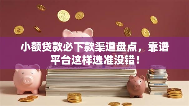 小额贷款必下款渠道盘点，靠谱平台这样选准没错！