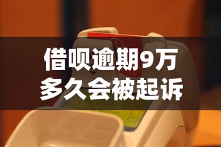 借呗逾期9万多久会被起诉？这些细节不注意可能吃大亏！