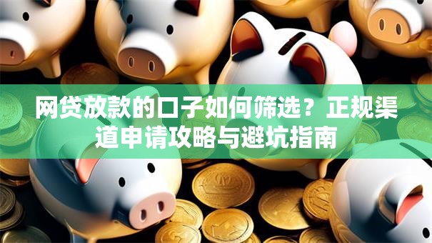 网贷放款的口子如何筛选？正规渠道申请攻略与避坑指南