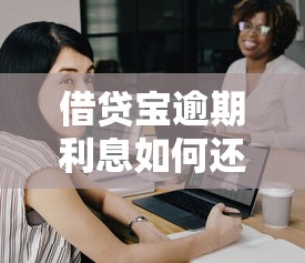 借贷宝逾期利息如何还？这份攻略帮你避免踩坑