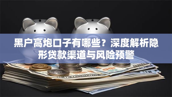 黑户高炮口子有哪些？深度解析隐形贷款渠道与风险预警