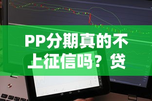 PP分期真的不上征信吗？贷款用户必看的真相解析！