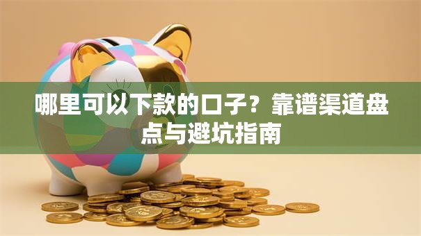 哪里可以下款的口子？靠谱渠道盘点与避坑指南
