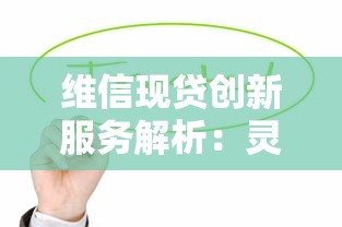维信现贷创新服务解析：灵活贷款方案如何提升金融体验？