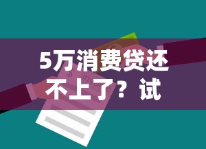 5万消费贷还不上了？试试这几种解决办法避免逾期风险！