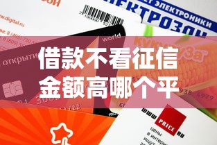 借款不看征信金额高哪个平台靠谱？额度高申请攻略