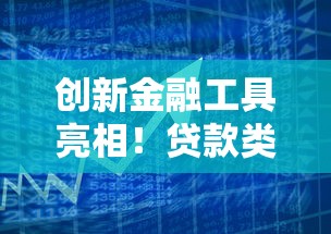 创新金融工具亮相！贷款类产品迎来全新灵活方案选择