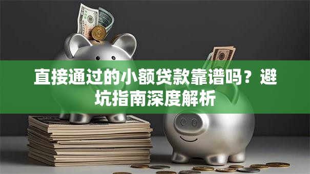 直接通过的小额贷款靠谱吗？避坑指南深度解析