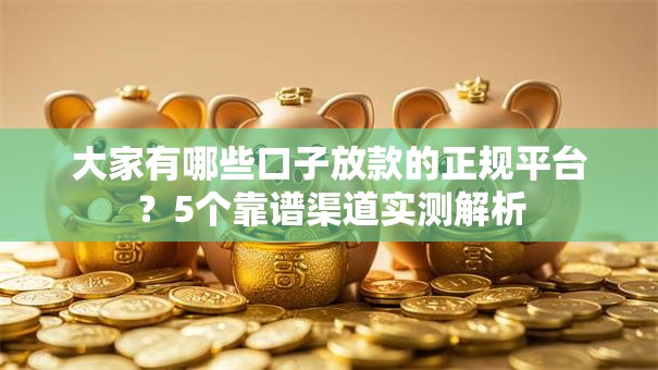 大家有哪些口子放款的正规平台？5个靠谱渠道实测解析