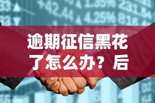 逾期征信黑花了怎么办？后果严重吗？补救方法全解析
