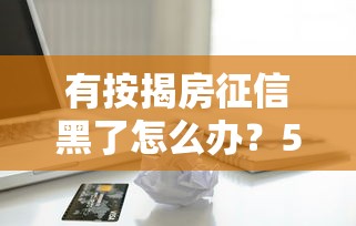 有按揭房征信黑了怎么办？5招教你补救信用再贷款