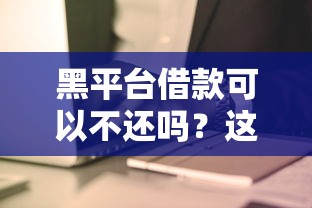 黑平台借款可以不还吗？这些法律风险必须了解