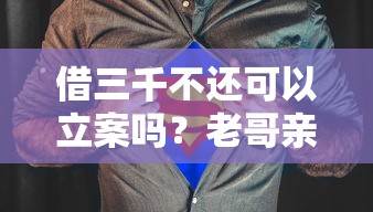 借三千不还可以立案吗？老哥亲身经历告诉你答案