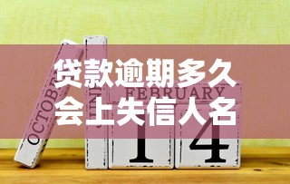 贷款逾期多久会上失信人名单？关键时间点与应对策略