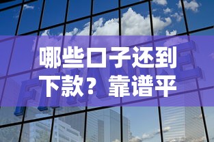 哪些口子还到下款？靠谱平台挑选攻略全解析