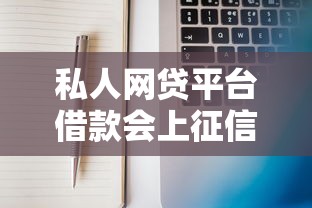 私人网贷平台借款会上征信吗？一文说清信用记录影响