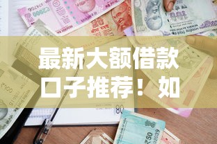 最新大额借款口子推荐！如何轻松申请高额度贷款？