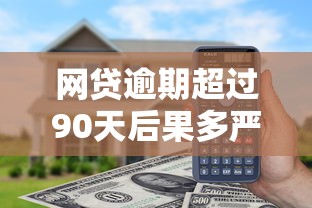 网贷逾期超过90天后果多严重？征信影响全解析