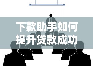 下款助手如何提升贷款成功率？三大核心优势揭秘