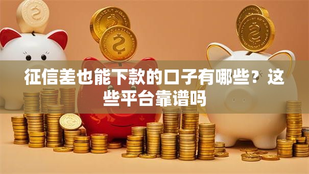 征信差也能下款的口子有哪些？这些平台靠谱吗