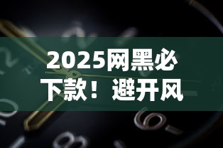 2025网黑必下款！避开风控的5个实战技巧 手把手教你选对平台