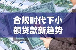 合规时代下小额贷款新趋势解读：安全借贷必知要点
