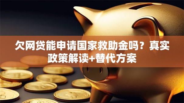 欠网贷能申请国家救助金吗？真实政策解读+替代方案