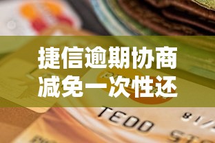 捷信逾期协商减免一次性还款是真的吗？揭秘协商技巧！