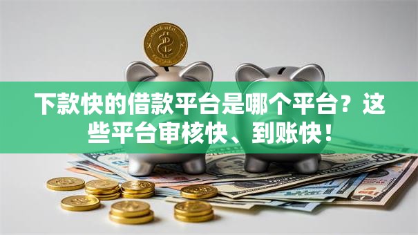 下款快的借款平台是哪个平台？这些平台审核快、到账快！