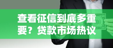 查看征信到底多重要？贷款市场热议背后隐藏哪些风险
