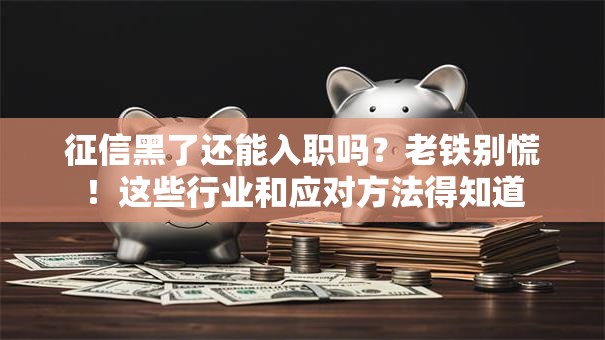征信黑了还能入职吗？老铁别慌！这些行业和应对方法得知道