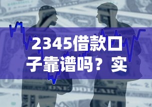 2345借款口子靠谱吗？实测解析产品优势与避坑指南