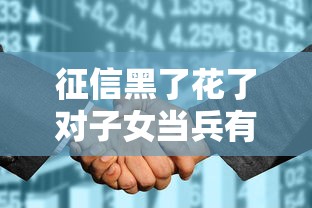 征信黑了花了对子女当兵有影响吗？父母必看的三大真相解析