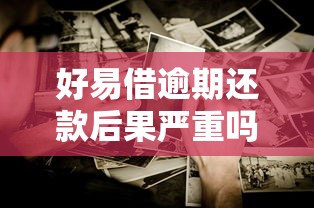 好易借逾期还款后果严重吗？这些影响你得提前了解！