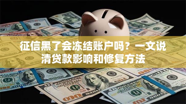 征信黑了会冻结账户吗？一文说清贷款影响和修复方法