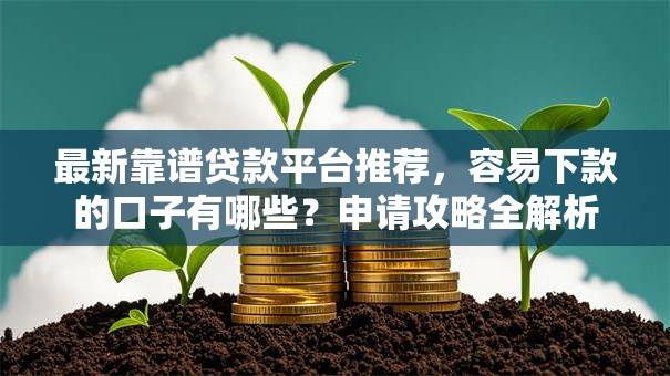 最新靠谱贷款平台推荐，容易下款的口子有哪些？申请攻略全解析